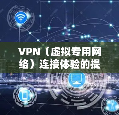 VPN（虚拟专用网络）连接体验的提升可以通过以下几种方法和工具实现，帮助用户更高效、更稳定地连接VPN服务。以下是一些常用的工具和优化方法