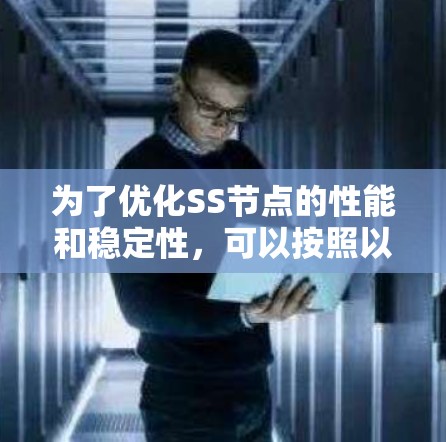 为了优化SS节点的性能和稳定性，可以按照以下步骤进行