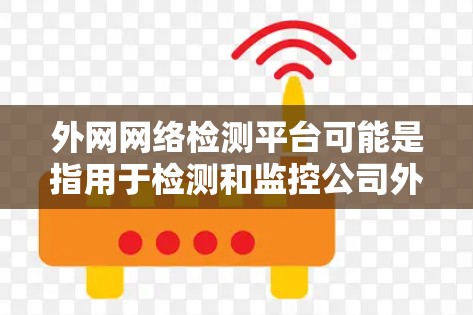 外网网络检测平台可能是指用于检测和监控公司外网网络性能、连通性以及安全性的工具或平台。以下是一些常见的网络检测工具和平台，可能对外网网络检测有帮助
