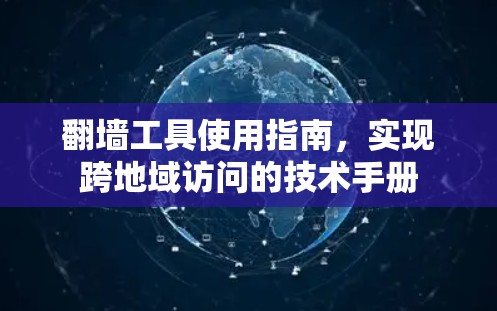 翻墙工具使用指南，实现跨地域访问的技术手册