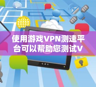 使用游戏VPN测速平台可以帮助您测试VPN服务的速度和稳定性，以确保在游戏中获得最佳的连接体验。以下是一些常用的测速工具和平台