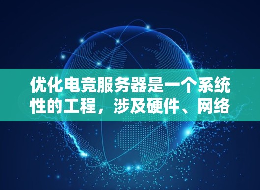优化电竞服务器是一个系统性的工程，涉及硬件、网络、软件配置和维护等多个方面。以下是一个有条理的优化方案，帮助确保服务器稳定高效运行
