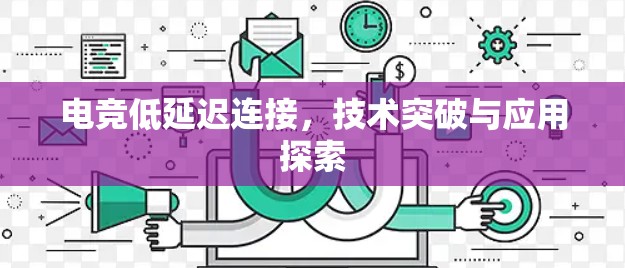 电竞低延迟连接，技术突破与应用探索