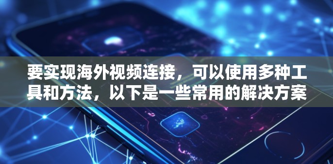 要实现海外视频连接，可以使用多种工具和方法，以下是一些常用的解决方案