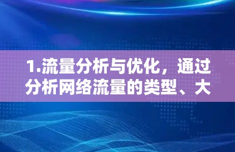 1.流量分析与优化，通过分析网络流量的类型、大小、来源和目标，智能助手可以识别高频或高带宽的数据流，并优化资源分配，减少延迟