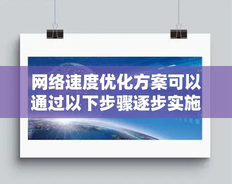 网络速度优化方案可以通过以下步骤逐步实施
