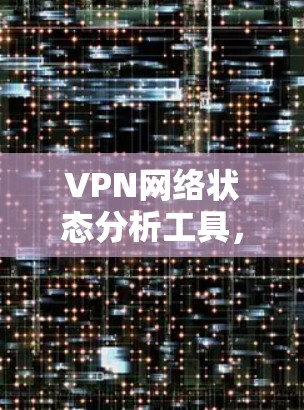 VPN网络状态分析工具，一文到底的全解析