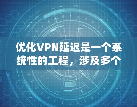 优化VPN延迟是一个系统性的工程，涉及多个方面的调整和优化。以下是一个有条理的解决方案，帮助你逐步排查并优化VPN延迟问题