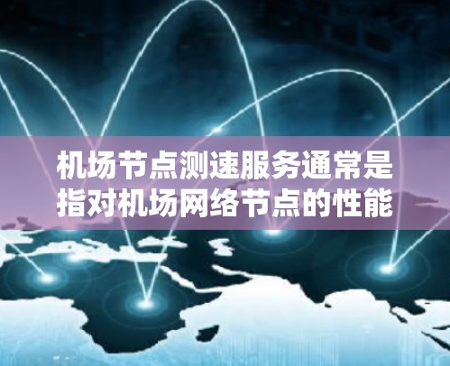 机场节点测速服务通常是指对机场网络节点的性能进行测试和评估,以确保网络的稳定性、可靠性和速度。以下是一些可能的服务内容和步骤 机场节点测速服务通常是指对机场网络节点的性能进行测试和评估,以确保网络的稳定性、可靠性和速度。以下是一些可能的服务内容和步骤