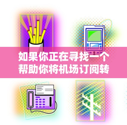 如果你正在寻找一个帮助你将机场订阅转换的工具或方法,以下是一些可能的方法和建议 如果你正在寻找一个帮助你将机场订阅转换的工具或方法,以下是一些可能的方法和建议
