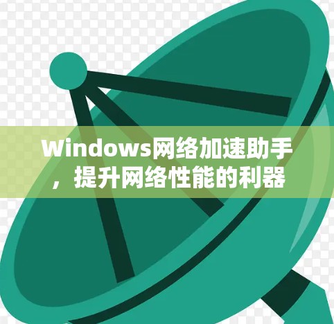 Windows网络加速助手，提升网络性能的利器