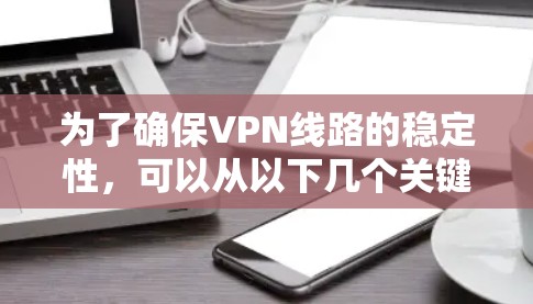 为了确保VPN线路的稳定性,可以从以下几个关键方面进行分析和优化 为了确保VPN线路的稳定性,可以从以下几个关键方面进行分析和优化
