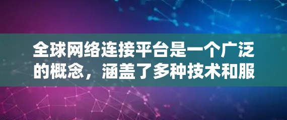 全球网络连接平台是一个广泛的概念，涵盖了多种技术和服务，用于在全球范围内连接不同的网络、设备、用户和系统。以下是一些主要的全球网络连接平台及其应用