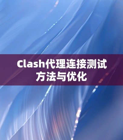 Clash代理连接测试方法与优化