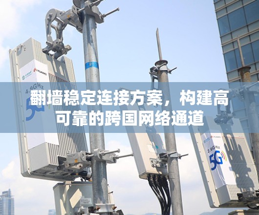 翻墙稳定连接方案，构建高可靠的跨国网络通道
