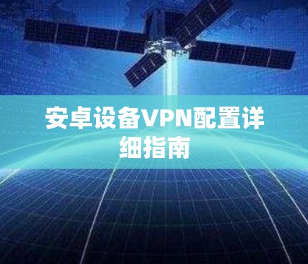 安卓设备VPN配置详细指南 安卓设备VPN配置详细指南