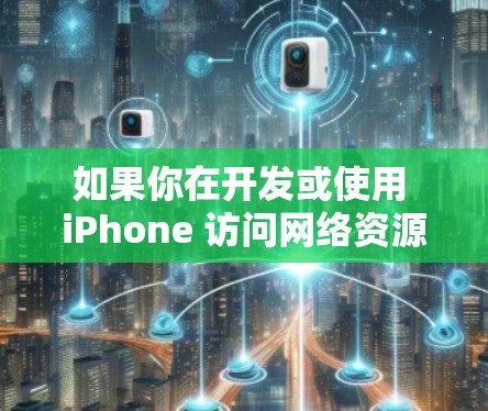 如果你在开发或使用 iPhone 访问网络资源时遇到速度慢的问题,可以从以下几个方面进行优化和改进,以提升访问速度 如果你在开发或使用 iPhone 访问网络资源时遇到速度慢的问题,可以从以下几个方面进行优化和改进,以提升访问速度