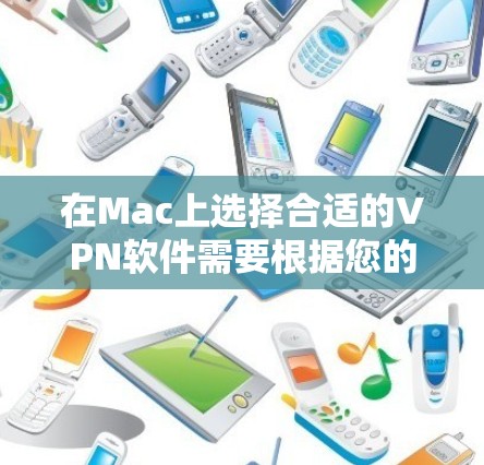 在Mac上选择合适的VPN软件需要根据您的具体需求来决定。以下是根据您的需求整理的推荐和选择步骤