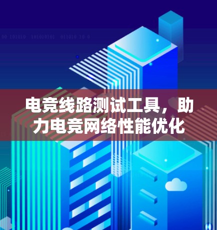 电竞线路测试工具，助力电竞网络性能优化