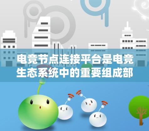 电竞节点连接平台是电竞生态系统中的重要组成部分，旨在帮助玩家和组织者优化网络连接，提高比赛质量。以下是对该平台的详细分析和使用建议