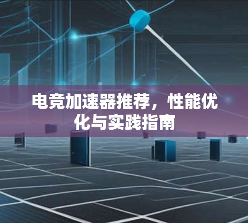 电竞加速器推荐,性能优化与实践指南 电竞加速器推荐,性能优化与实践指南