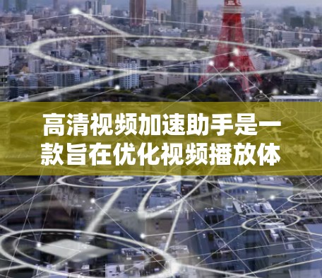 高清视频加速助手是一款旨在优化视频播放体验的第三方应用，通常用于解决视频流播放中的性能问题。以下是对其的详细分析和总结