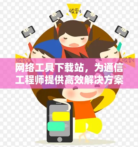 网络工具下载站，为通信工程师提供高效解决方案
