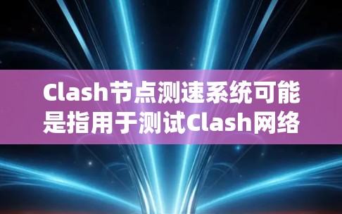 Clash节点测速系统可能是指用于测试Clash网络节点性能的测速工具或系统。Clash是一个开源的网络游戏框架,常用于模拟多人在线游戏的网络流量。以下是一些可能的解释和功能 Clash节点测速系统可能是指用于测试Clash网络节点性能的测速工具或系统。Clash是一个开源的网络游戏框架,常用于模拟多人在线游戏的网络流量。以下是一些可能的解释和功能