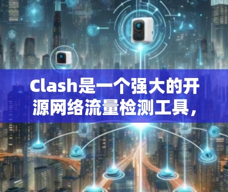 Clash是一个强大的开源网络流量检测工具,用于识别和防止网络流量泄露。以下是对Clash的详细分析和总结 Clash是一个强大的开源网络流量检测工具,用于识别和防止网络流量泄露。以下是对Clash的详细分析和总结