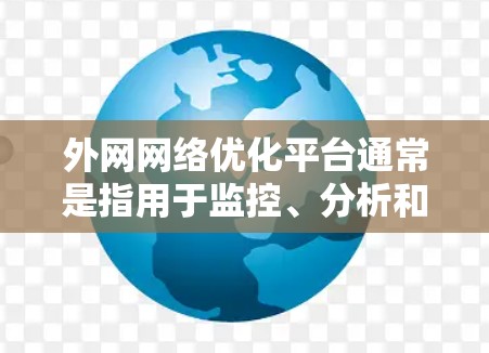 外网网络优化平台通常是指用于监控、分析和优化外部网络性能的工具或平台。这些平台可以帮助企业或组织在外部网络环境中识别性能问题，优化网络流量，提升数据传输效率，降低延迟，并提高整体网络性能