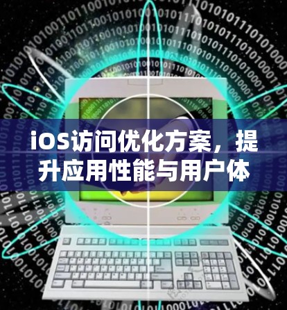 iOS访问优化方案,提升应用性能与用户体验 iOS访问优化方案,提升应用性能与用户体验
