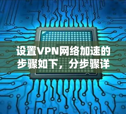 设置VPN网络加速的步骤如下，分步骤详细说明
