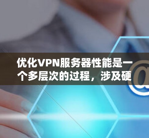 优化VPN服务器性能是一个多层次的过程，涉及硬件配置、操作系统选择、软件优化、网络配置、负载均衡、内存管理、磁盘优化、安全措施、监控日志、用户管理和定期维护等方面。以下是分步骤的优化指南