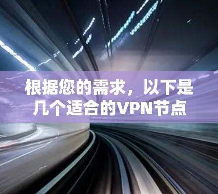 根据您的需求,以下是几个适合的VPN节点筛选平台的推荐,以及它们的主要特点和适用场景 根据您的需求,以下是几个适合的VPN节点筛选平台的推荐,以及它们的主要特点和适用场景
