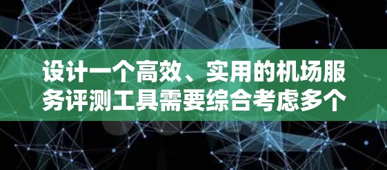 设计一个高效、实用的机场服务评测工具需要综合考虑多个方面，以确保其有效性和可操作性。以下是一个结构化的方案，涵盖关键要素