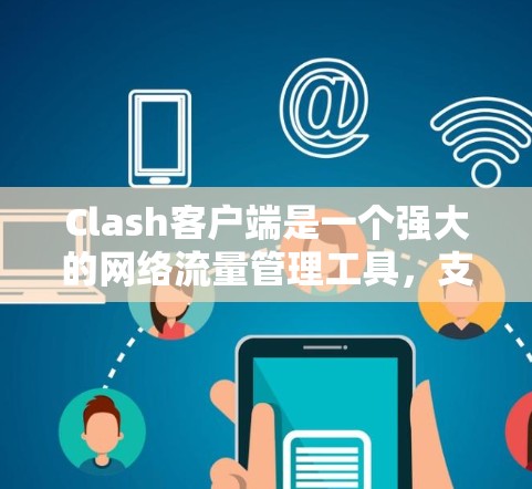 Clash客户端是一个强大的网络流量管理工具，支持多种协议和配置选项。以下是关于Clash客户端管理的详细指南，涵盖了从基础配置到高级设置的内容，帮助用户充分利用Clash进行网络流量管理