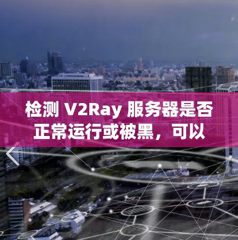 检测 V2Ray 服务器是否正常运行或被黑，可以通过以下方法进行检查