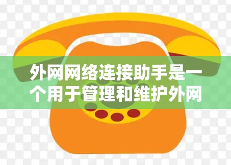 外网网络连接助手是一个用于管理和维护外网网络连接的工具，常见问题包括DNS解析失败、VPN连接问题、防火墙设置和防病毒干扰等。以下是解决问题的分步指南
