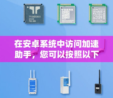 在安卓系统中访问加速助手，您可以按照以下步骤操作