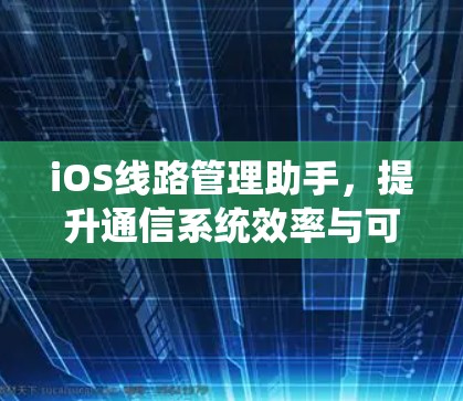 iOS线路管理助手，提升通信系统效率与可靠性