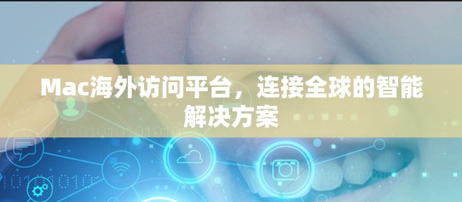 Mac海外访问平台，连接全球的智能解决方案