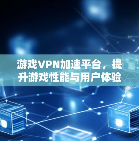 游戏VPN加速平台，提升游戏性能与用户体验