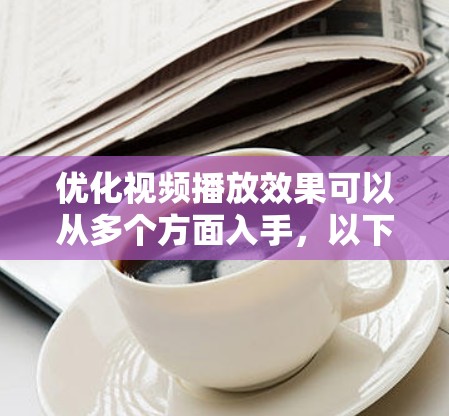 优化视频播放效果可以从多个方面入手，以下是一些常见的优化方法和建议