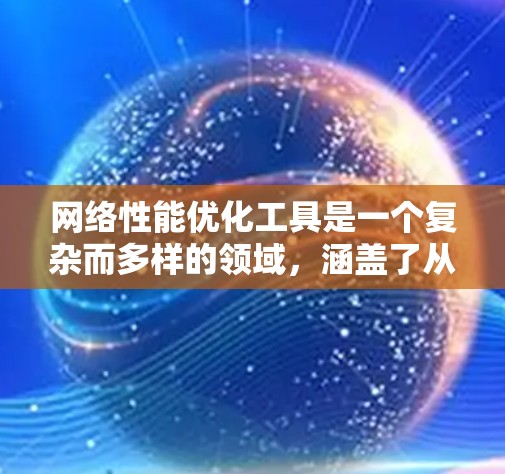 网络性能优化工具是一个复杂而多样的领域，涵盖了从监控到调试、从分析到优化的多个方面。以下是对网络性能优化工具的详细总结，帮助您更好地理解和应用这些工具