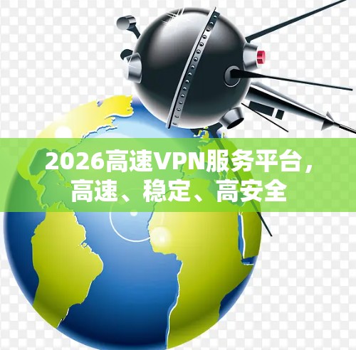 2026高速VPN服务平台，高速、稳定、高安全