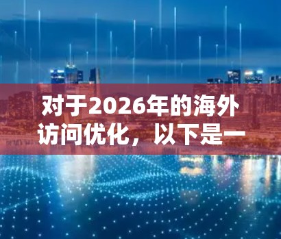 对于2026年的海外访问优化，以下是一些可能有用的工具和策略，帮助您更高效、更省心地完成海外旅行