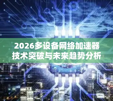 2026多设备网络加速器技术突破与未来趋势分析