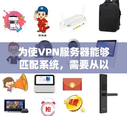 为使VPN服务器能够匹配系统，需要从以下几个方面考虑