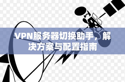 VPN服务器切换助手，解决方案与配置指南