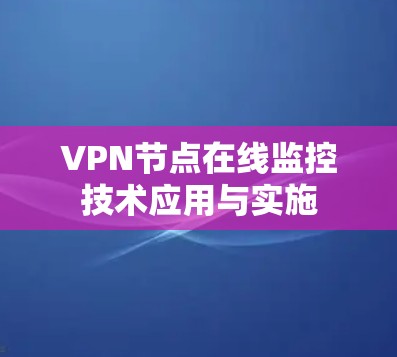 VPN节点在线监控技术应用与实施